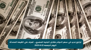 تراجع جديد في سعر الدولار مقابل الجنيه المصري.. تعرف على القيمة المحدثة اليوم الجمعة 22-8-2025